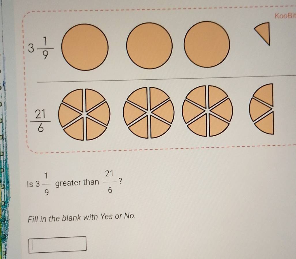 KooBit
3 1/9 
 21/6 
Is 3 1/9  greater than  21/6  ? 
Fill in the blank with Yes or No.