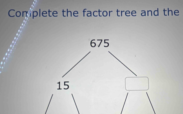 Complete the factor tree and the