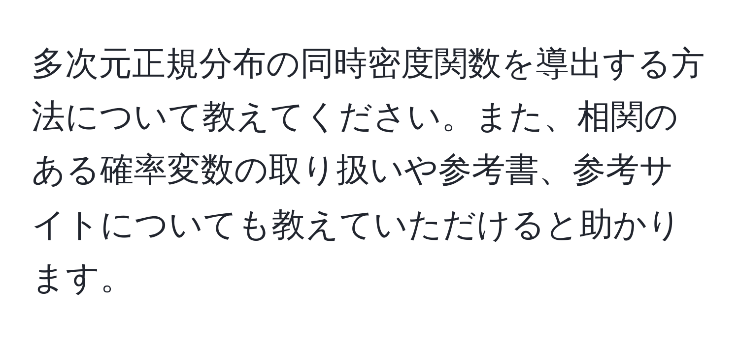 多次元正規分布の同時密度関数を導出する方法について教えてください。また、相関のある確率変数の取り扱いや参考書、参考サイトについても教えていただけると助かります。