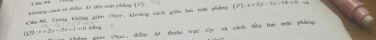 khoảng cách từ điểm M đến mặt phầng (P).
Câu 55. Trong không gian C xyz, khoảng cách hặt phẳng (P):x+2y-2z-16=0 và
(Q):x+2y-2z-1=0 bāng
k hông gian Oxyz, điểm M thuộc trục Oy và cách đều hai mặt phẳng: