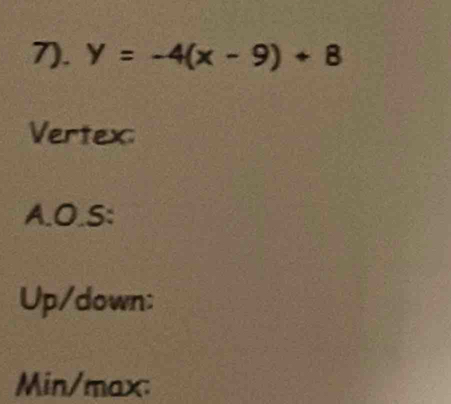 7). y=-4(x-9)+8
Vertex: 
A.O.S: 
Up/down: 
Min/max: