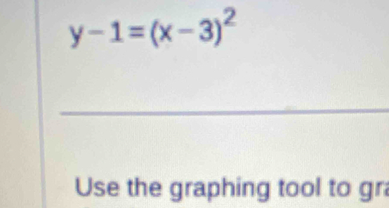 y-1=(x-3)^2
_ 
Use the graphing tool to gr