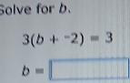 Solve for b.
3(b+^-2)=3
b=□