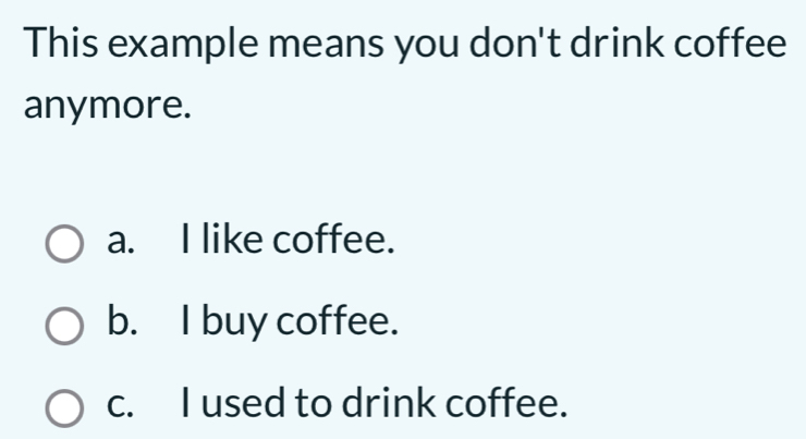 This example means you don't drink coffee
anymore.
a. I like coffee.
b. I buy coffee.
c. I used to drink coffee.