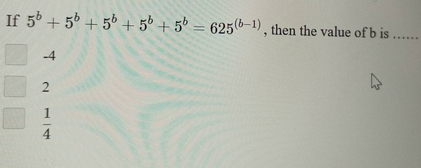 If 5^b+5^b+5^b+5^b+5^b=625^((b-1)) , then the value of b is
-4
2
 1/4 