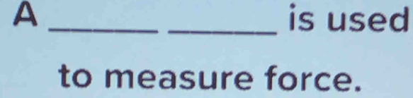 A __is used 
to measure force.