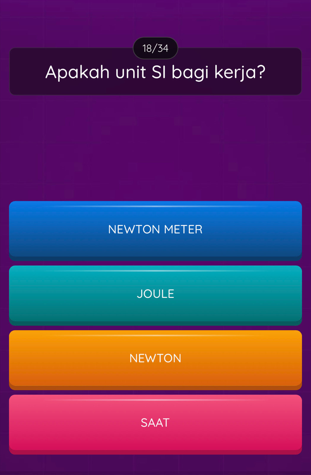 18/34
Apakah unit SI bagi kerja?
NEWTON METER
JOULE
NEWTON
SAAT