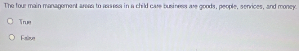 The four main management areas to assess in a child care business are goods, people, services, and money.
True
False