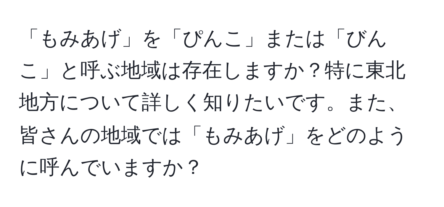 「もみあげ」を「ぴんこ」または「びんこ」と呼ぶ地域は存在しますか？特に東北地方について詳しく知りたいです。また、皆さんの地域では「もみあげ」をどのように呼んでいますか？