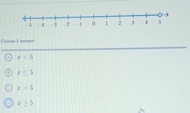 Choose 1 answer:
A x<5</tex>
B x≤ 5
C x>5
x≥ 5