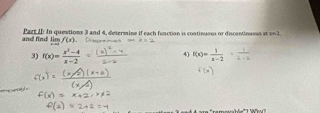 Part II: In questions 3 and 4, determine if each function is continuous or discontinuous at x=2, 
and find limlimits _xto 2f(x). 
4) 
3) f(x)= (x^2-4)/x-2  f(x)= 1/x-2 
re “removable”2 Why2