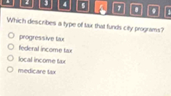 2 3 4 5 7 . 17
Which describes a type of tax that funds city programs?
progressive tax
federal incore tax
local income tax
medicare tax