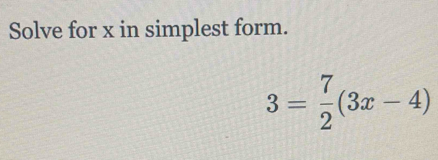 Solve for x in simplest form.
3= 7/2 (3x-4)