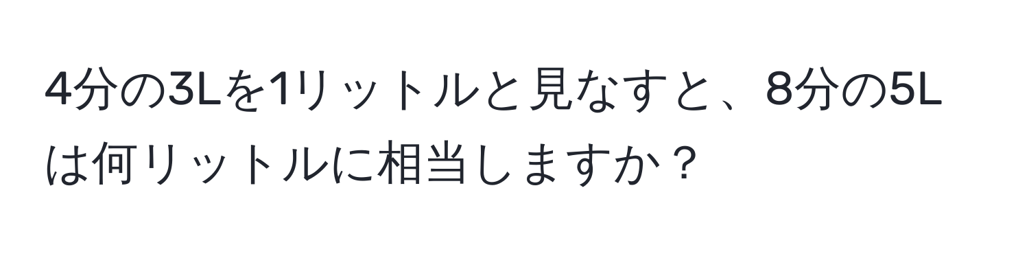 4分の3Lを1リットルと見なすと、8分の5Lは何リットルに相当しますか？