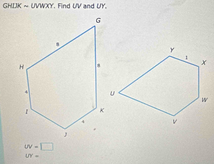 GHIJK ~ UVWXY. Find UV and UY.
UV=□
UY=