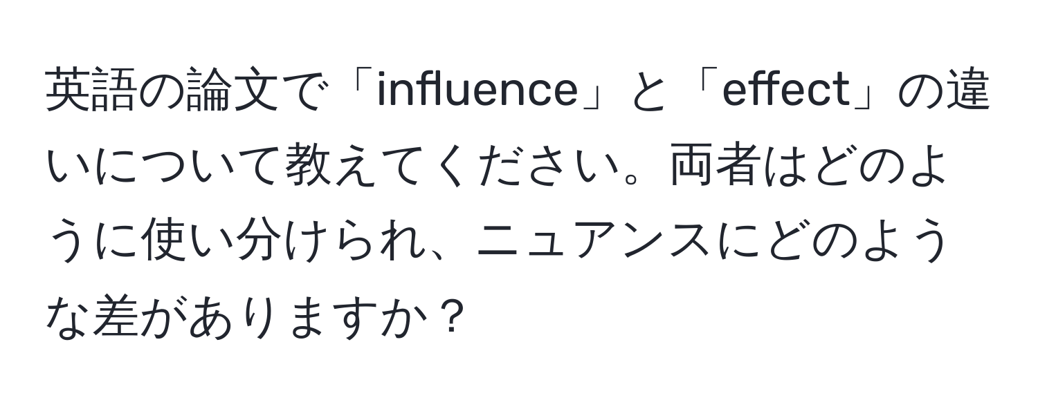 英語の論文で「influence」と「effect」の違いについて教えてください。両者はどのように使い分けられ、ニュアンスにどのような差がありますか？