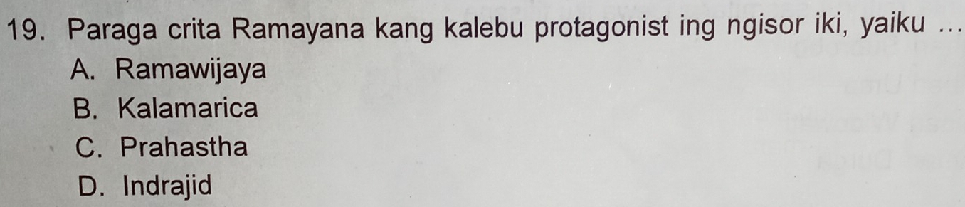 Paraga crita Ramayana kang kalebu protagonist ing ngisor iki, yaiku ...
A. Ramawijaya
B. Kalamarica
C. Prahastha
D. Indrajid