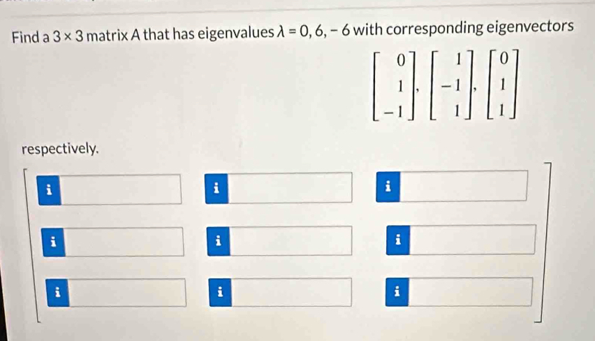 Find a 3* 3 matrix A that has eigenvalues lambda =0,6,-6 with corresponding eigenvectors
respectively.
i
i
i
i
i
i
i
i
i