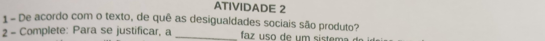 ATIVIDADE 2 
1- De acordo com o texto, de quê as desigualdades sociais são produto? 
2 - Complete: Para se justificar, a_