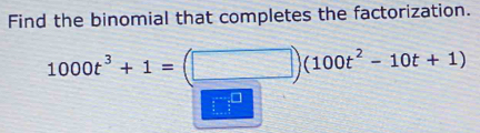 Find the binomial that completes the factorization.
1000t^3+1=(□ )(100t^2-10t+1)