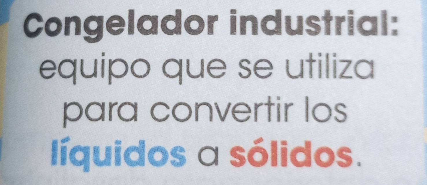 Congelador industrial: 
equipo que se utiliza 
para convertir los 
líquidos a sólidos.