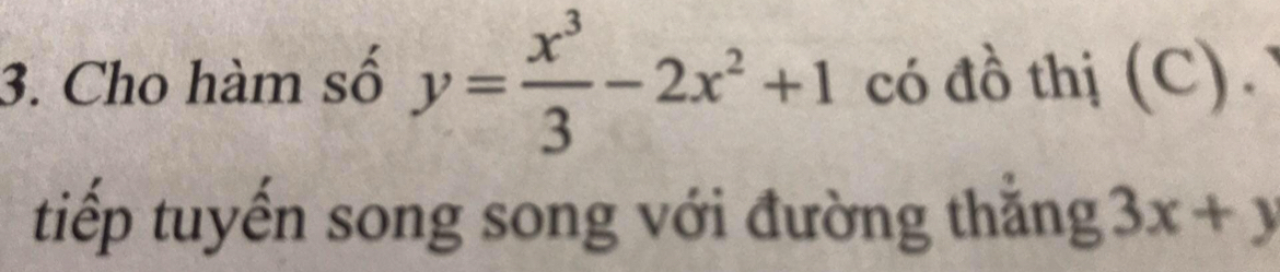 Cho hàm số y= x^3/3 -2x^2+1 có đồ thị (C). 
tiếp tuyến song song với đường thắng 3x+y