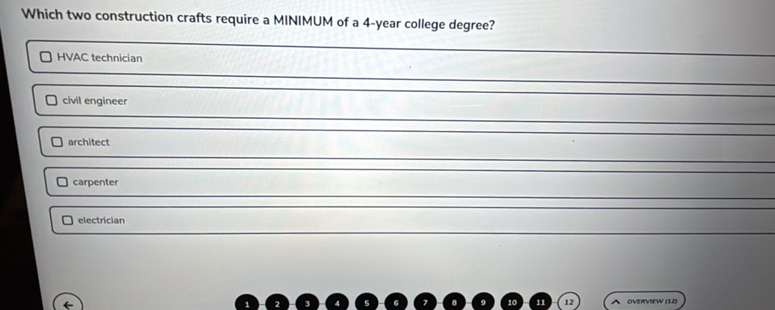 Which two construction crafts require a MINIMUM of a 4-year college degree?
HVAC technician
civil engineer
architect
carpenter
electrician
11 12 ^ OVERVIEW (12)