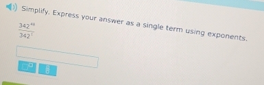 Simplify. Express your answer as a single term using exponents.
 342^(48)/342^1 
beginarrayr □  □ endarray