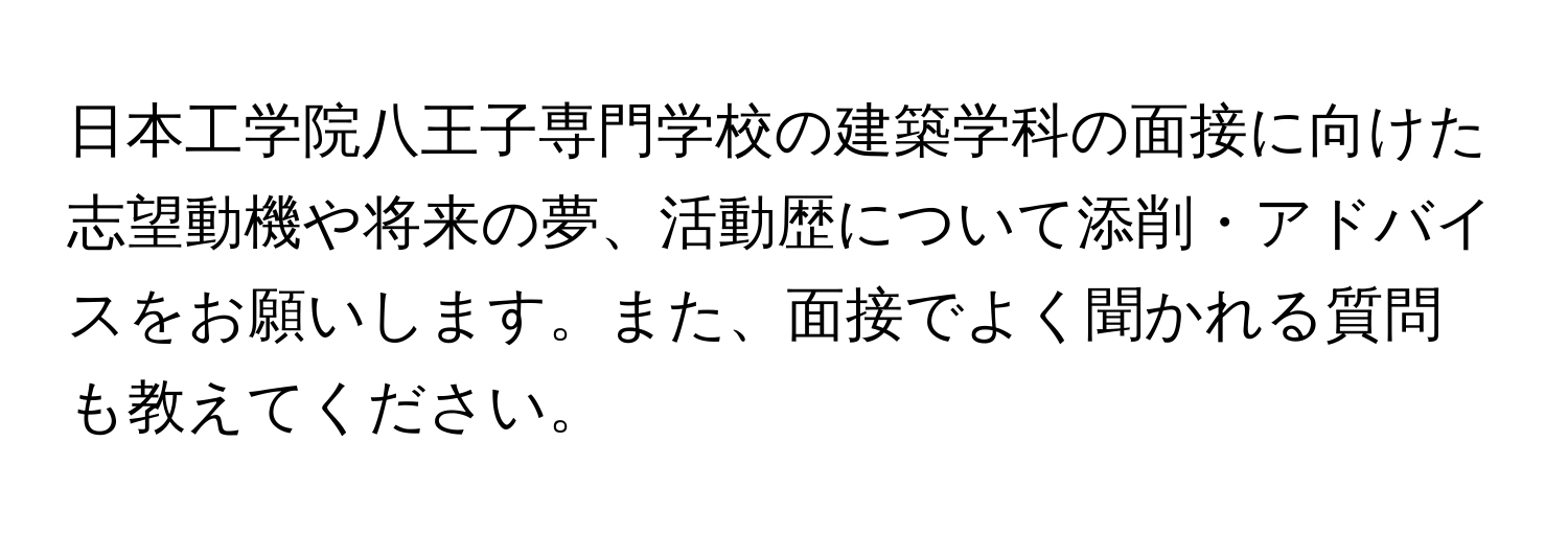 日本工学院八王子専門学校の建築学科の面接に向けた志望動機や将来の夢、活動歴について添削・アドバイスをお願いします。また、面接でよく聞かれる質問も教えてください。