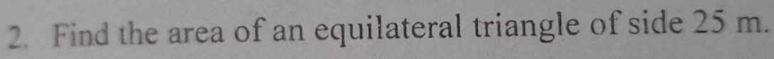 Find the area of an equilateral triangle of side 25 m.