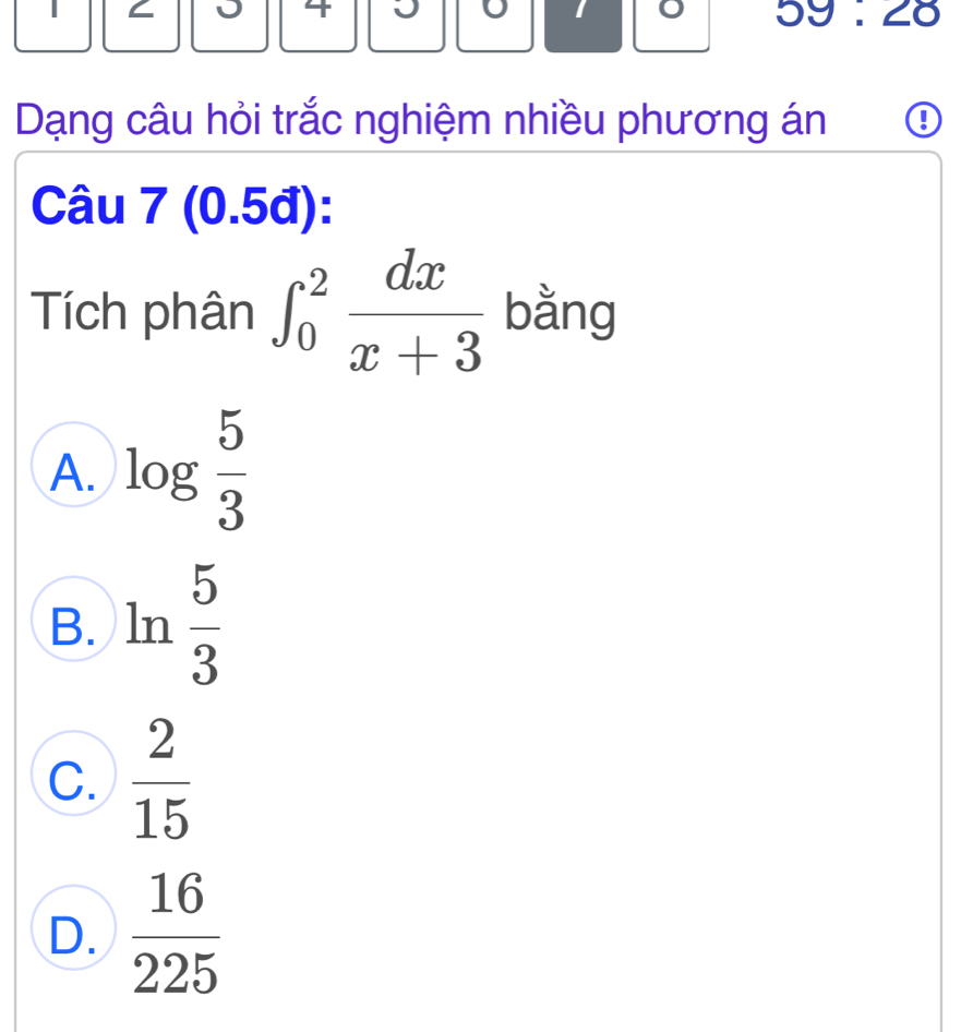 59:28 
Dạng câu hỏi trắc nghiệm nhiều phương án 0
Câu 7 (0.5đ):
Tích phân ∈t _0^(2frac dx)x+3 bằng
A. log  5/3 
B. ln  5/3 
C.  2/15 
D.  16/225 