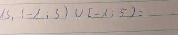 15,(-1;3)∪ [-1;5)=