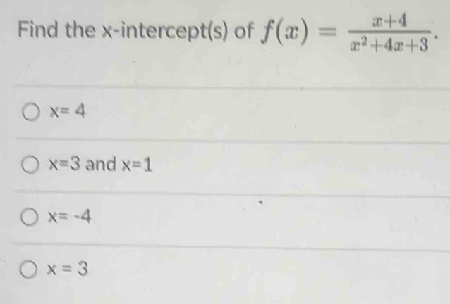 Find the x-intercept(s) of f(x)= (x+4)/x^2+4x+3 .
x=4
x=3 and x=1
x=-4
x=3