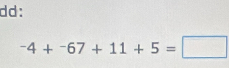 dd:
-4+^-67+11+5=□