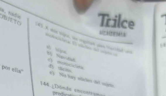 Trilce 
OBJETO 143. A akõe ige, les regatiee pars hotiblet um 
motscielena: El intelas del sidi == 
a) hijos: 8) Navidad cy motcicleta 
d) tacits. 
por ella'' e) No hay núcleo del sujeto