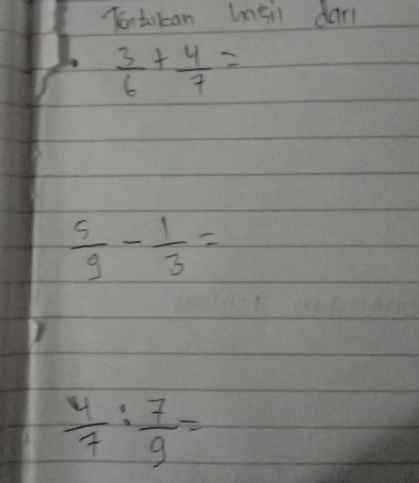 Tontu can hnsi dan
 3/6 + 4/7 =
 5/9 - 1/3 =
 4/7 : 7/9 =