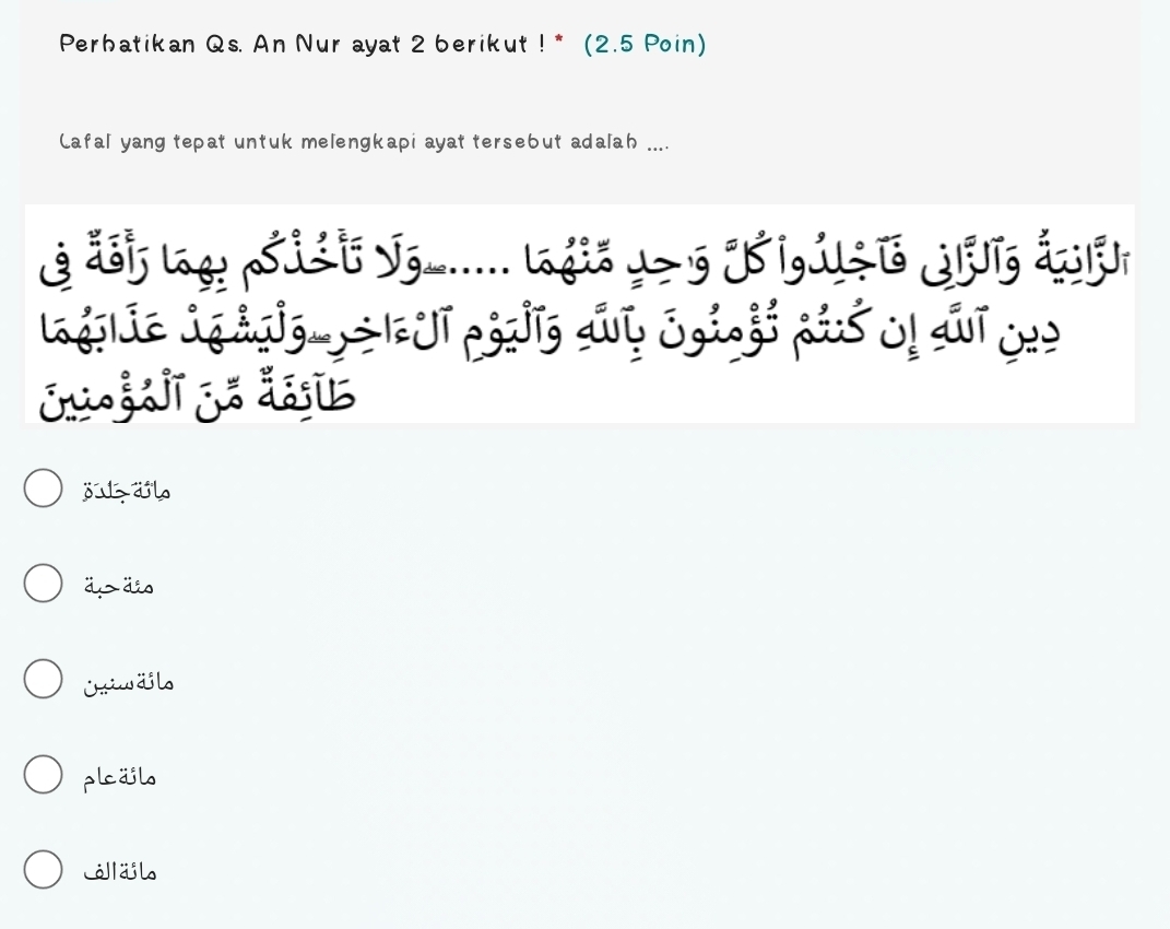 Perhatikan Qs. An Nur ayat 2 berikut!^* (2.5 Poin)
Lafal yang tepat untuk melengkapi ayat tersebut adalah ....
Lgglie Lg hgigm |UT hg dy Sgiofi páó Oị ai
jzäb
äpdis
Oniwals
pläjls
Jlail