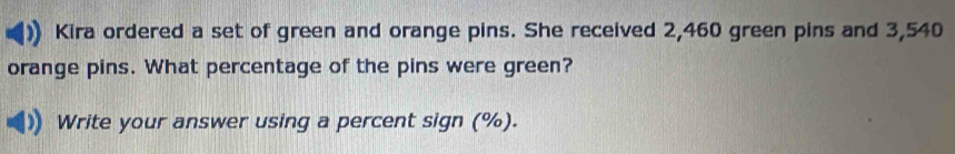 Kira ordered a set of green and orange pins. She received 2,460 green pins and 3,540
orange pins. What percentage of the pins were green? 
Write your answer using a percent sign (%).