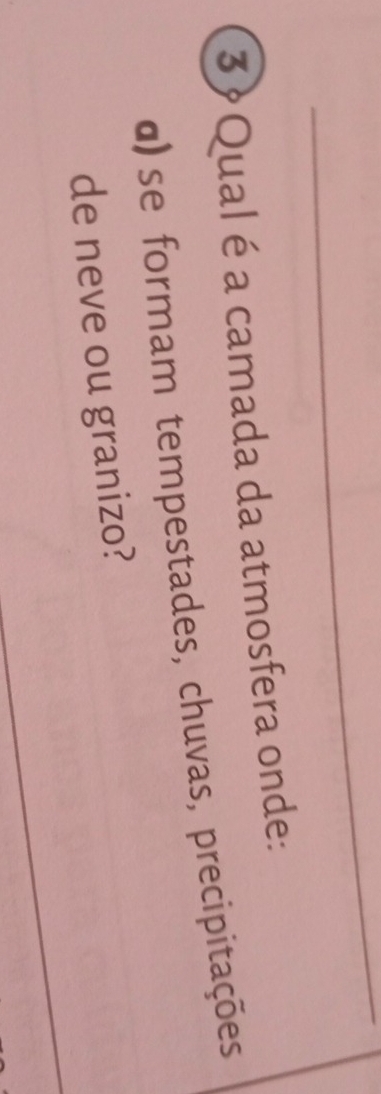 Qual é a camada da atmosfera onde: 
α)se formam tempestades, chuvas, precipitações 
de neve ou granizo?