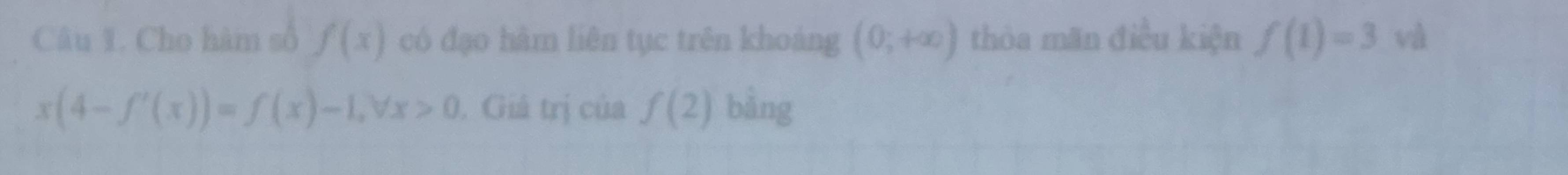 Cho hàm số f(x) có đạo hàm liên tục trên khoảng (0;+∈fty ) thòa mãn điều kiện f(1)=3 và
x(4-f'(x))=f(x)-1, forall x>0. Giả trị của f(2) bàng