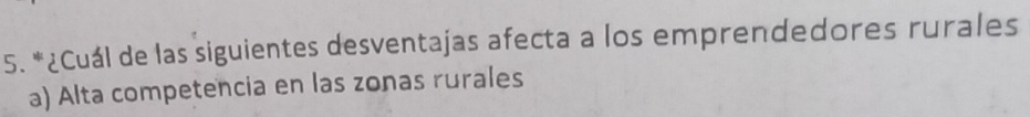 ¿Cuál de las siguientes desventajas afecta a los emprendedores rurales
a) Alta competencia en las zonas rurales