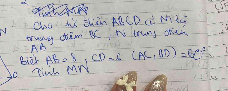 underline (sqrt(5) 
cho tù dhàn ABCD Cà Mec 
N 
trung diem BC, N truns ohien
AB
Bier AB=8, CD=6 (AC,BD)=60°
Tinh MN