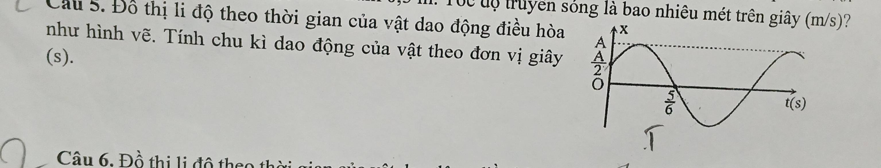 Tc độ truyền sóng là bao nhiêu mét trên giâs)?
Câu 5. Đồ thị li độ theo thời gian của vật dao động điều hòa 
như hình vẽ. Tính chu kì dao động của vật theo đơn vị giây
(s).
Câu 6. Đồ thị li đô theo