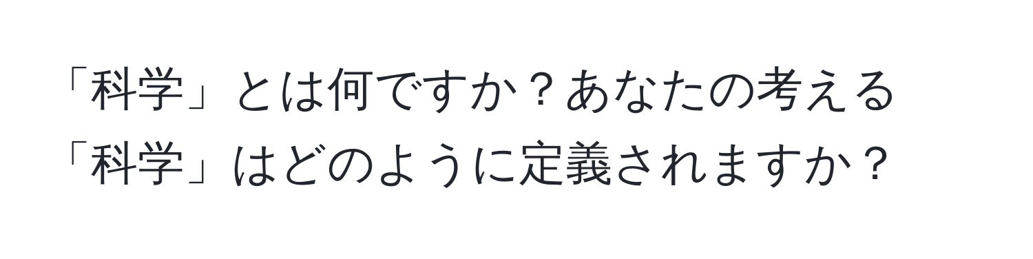 「科学」とは何ですか？あなたの考える「科学」はどのように定義されますか？