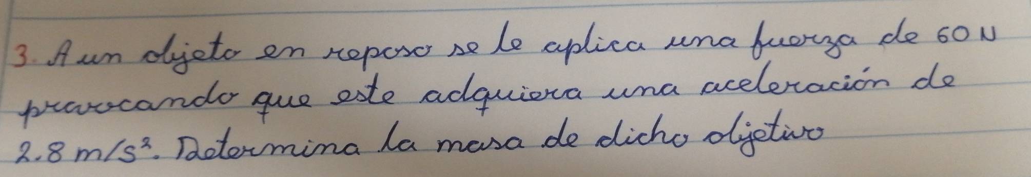 Aum dijeto en reposo sele aplica ana buorya de soN 
provocando gue aste adguiera una aceletacion do
2.8m/s^2. Dotermina la mesa de dicho ojctiro