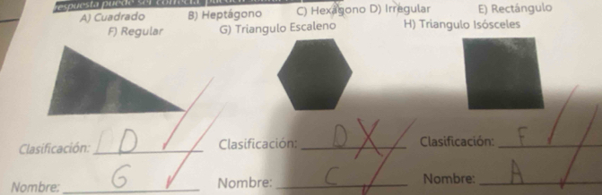 A) Cuadrado B) Heptágono C) Hexagono D) Irregular E) Rectángulo
F) Regular G) Triangulo Escaleno H) Triangulo Isósceles
Clasificación:_ Clasificación:_ Clasificación:_
Nombre:_ Nombre: _Nombre:_