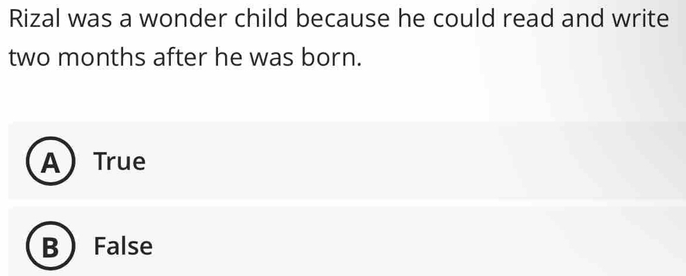 Rizal was a wonder child because he could read and write
two months after he was born.
ATrue
B  False