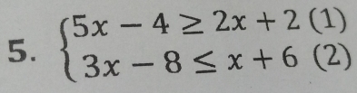 beginarrayl 5x-4≥ 2x+2(1) 3x-8≤ x+6(2)endarray.