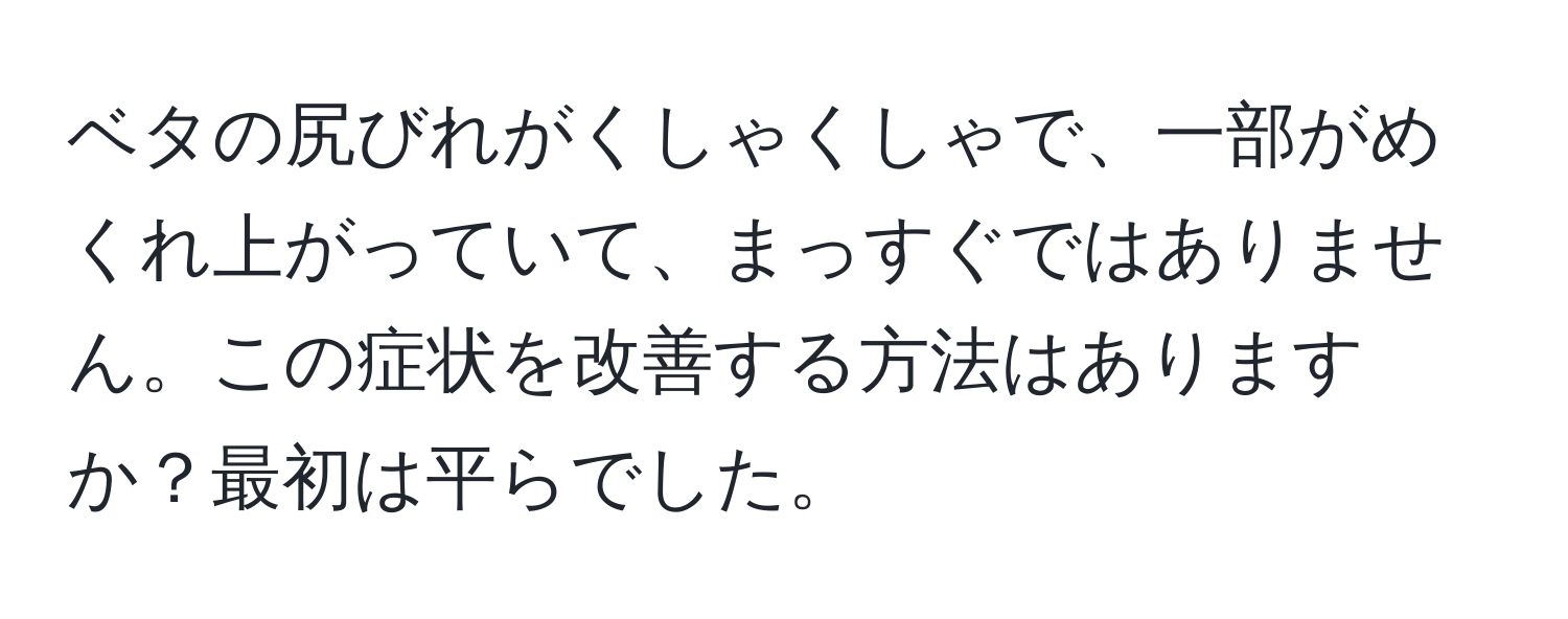 ベタの尻びれがくしゃくしゃで、一部がめくれ上がっていて、まっすぐではありません。この症状を改善する方法はありますか？最初は平らでした。