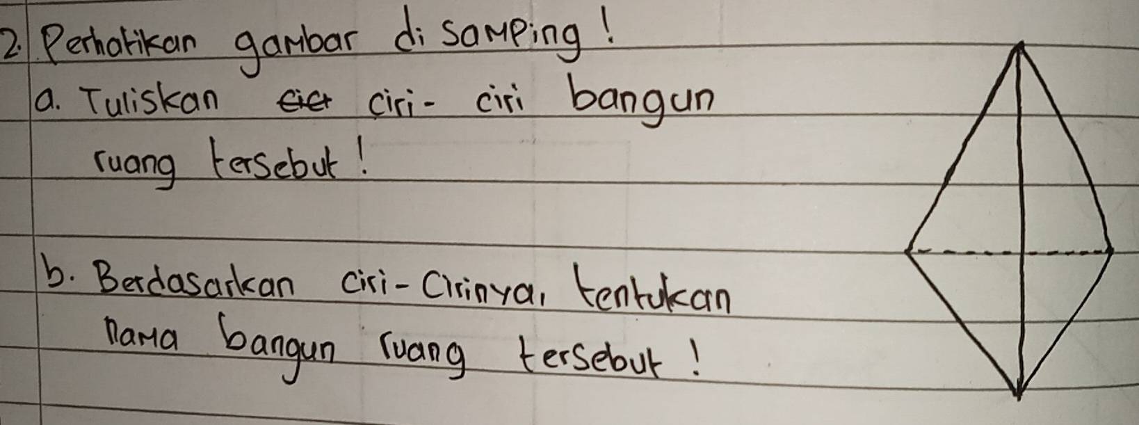 Perhorikan gamdbar di somping! 
a. Tuliskan ciri- ciri bangun 
ruang Fersebut! 
b. Berdasarkan ciri-Cirinya, tentukan 
Dara bangan luang tersebour!